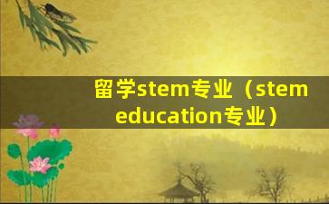 留学stem专业（stem education专业）